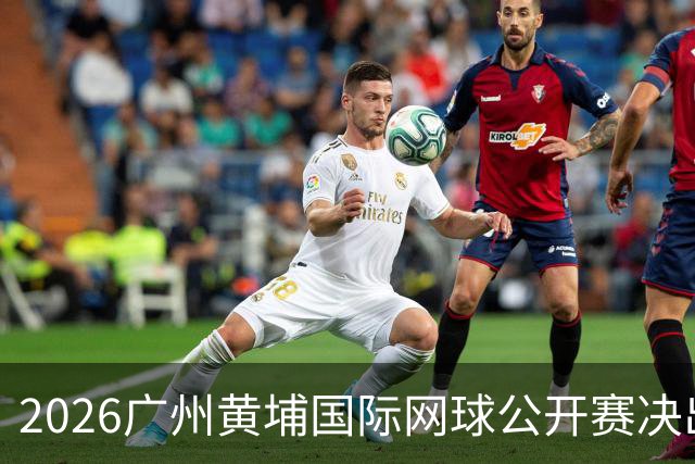 2026广州黄埔国际网球公开赛决出男双冠军，今晚男单决赛上演